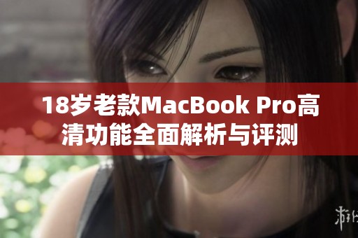 18岁老款MacBook Pro高清功能全面解析与评测