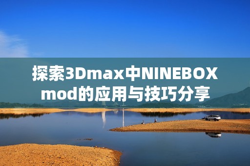 探索3Dmax中NINEBOXmod的应用与技巧分享