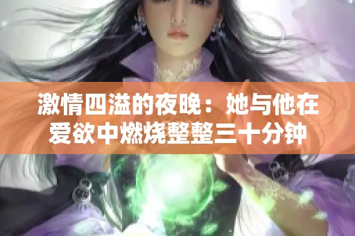 激情四溢的夜晚：她与他在爱欲中燃烧整整三十分钟