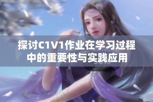 探讨C1V1作业在学习过程中的重要性与实践应用