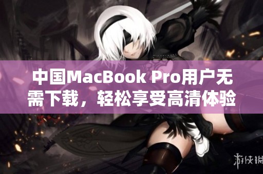 中国MacBook Pro用户无需下载，轻松享受高清体验