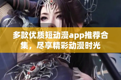 多款优质短动漫app推荐合集，尽享精彩动漫时光