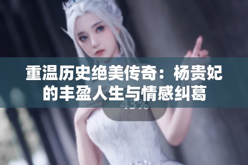 重温历史绝美传奇：杨贵妃的丰盈人生与情感纠葛