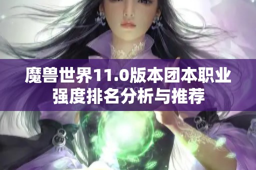 魔兽世界11.0版本团本职业强度排名分析与推荐