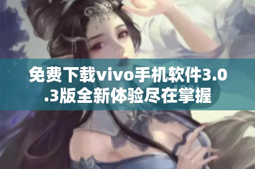 免费下载vivo手机软件3.0.3版全新体验尽在掌握