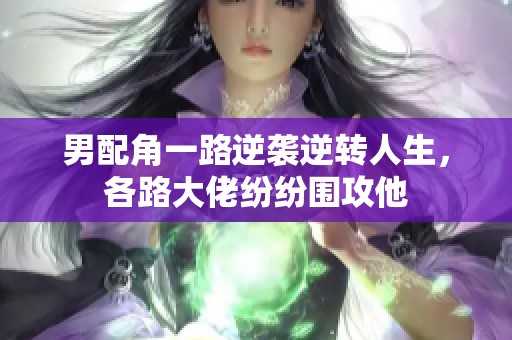 男配角一路逆袭逆转人生，各路大佬纷纷围攻他