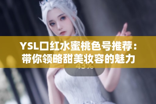 YSL口红水蜜桃色号推荐：带你领略甜美妆容的魅力