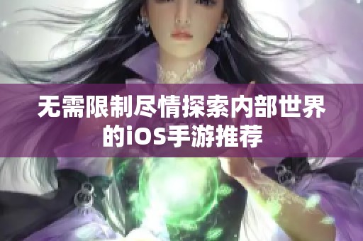 无需限制尽情探索内部世界的iOS手游推荐