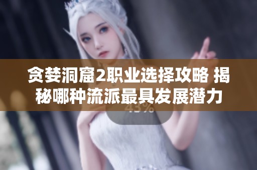 贪婪洞窟2职业选择攻略 揭秘哪种流派最具发展潜力