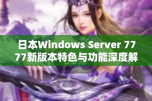 日本Windows Server 7777新版本特色与功能深度解析