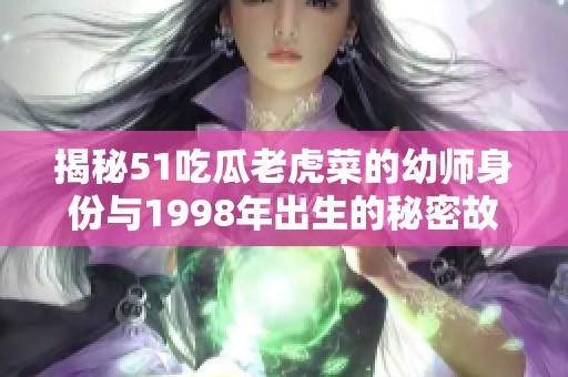 揭秘51吃瓜老虎菜的幼师身份与1998年出生的秘密故事