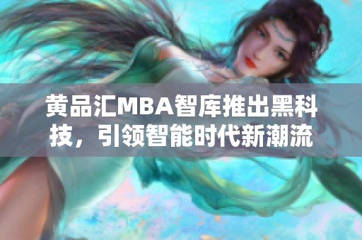 黄品汇MBA智库推出黑科技，引领智能时代新潮流