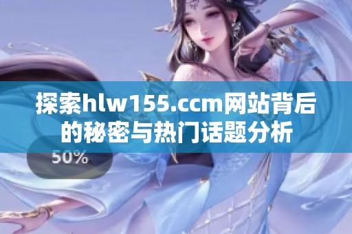 探索hlw155.ccm网站背后的秘密与热门话题分析