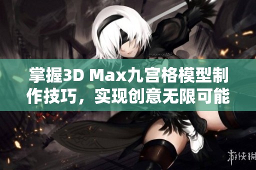 掌握3D Max九宫格模型制作技巧，实现创意无限可能