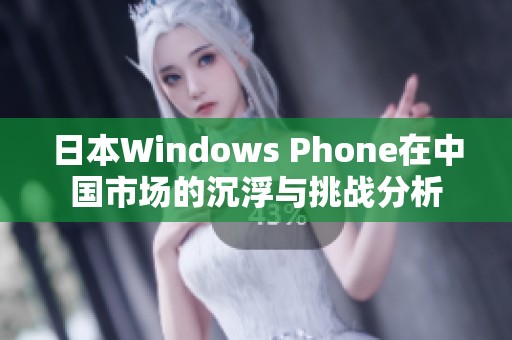 日本Windows Phone在中国市场的沉浮与挑战分析