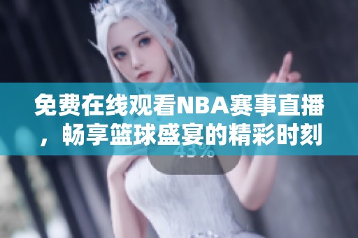 免费在线观看NBA赛事直播，畅享篮球盛宴的精彩时刻