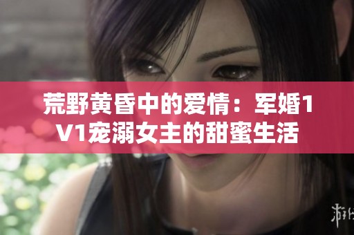 荒野黄昏中的爱情：军婚1V1宠溺女主的甜蜜生活