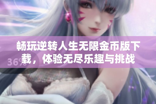 畅玩逆转人生无限金币版下载，体验无尽乐趣与挑战